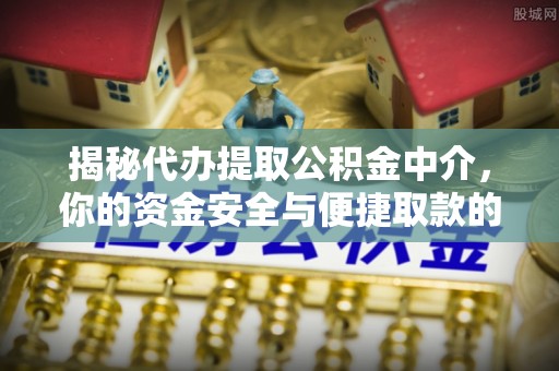 琅琊揭秘代办提取公积金中介，你的资金安全与便捷取款的平衡点