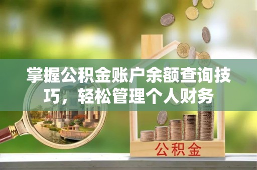 琅琊掌握公积金账户余额查询技巧，轻松管理个人财务