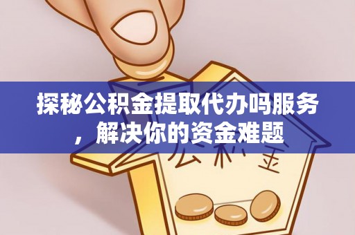 琅琊探秘公积金提取代办吗服务，解决你的资金难题