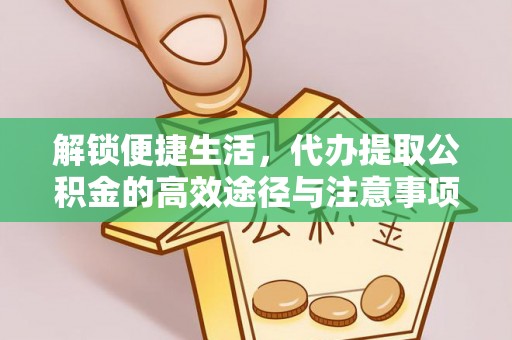 琅琊解锁便捷生活，代办提取公积金的高效途径与注意事项