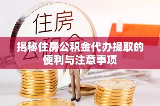 琅琊揭秘住房公积金代办提取的便利与注意事项