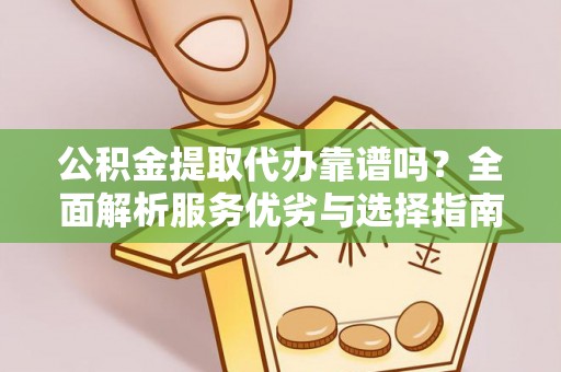 琅琊公积金提取代办靠谱吗？全面解析服务优劣与选择指南