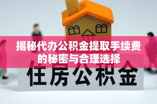 琅琊揭秘代办公积金提取手续费的秘密与合理选择