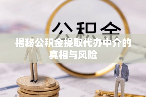 琅琊揭秘公积金提取代办中介的真相与风险