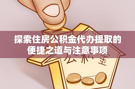 琅琊探索住房公积金代办提取的便捷之道与注意事项