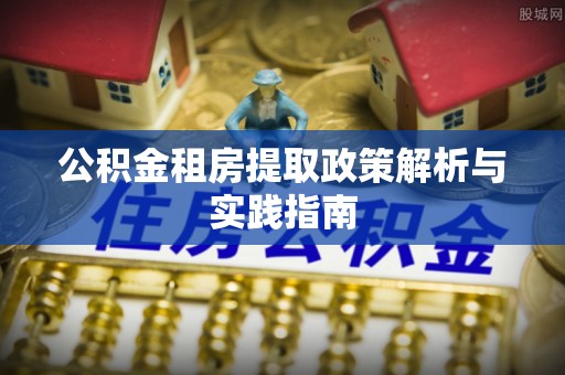 琅琊公积金租房提取政策解析与实践指南
