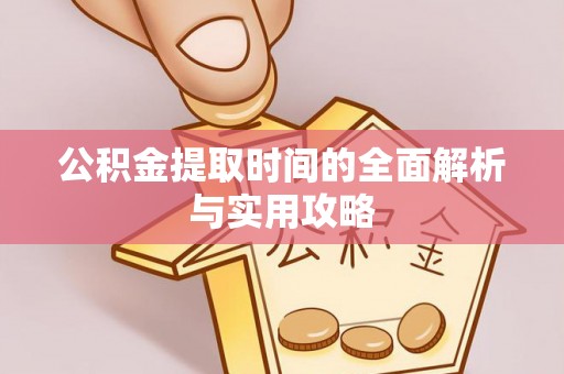 琅琊公积金提取时间的全面解析与实用攻略