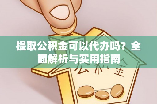 琅琊提取公积金可以代办吗？全面解析与实用指南