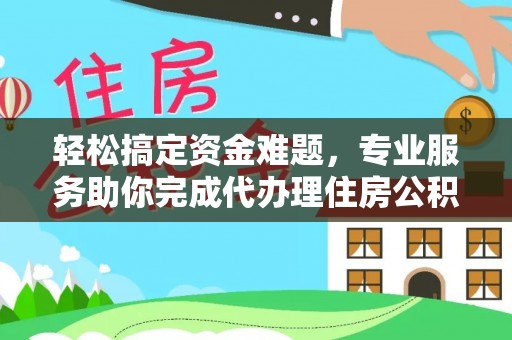 琅琊轻松搞定资金难题，专业服务助你完成代办理住房公积金提取