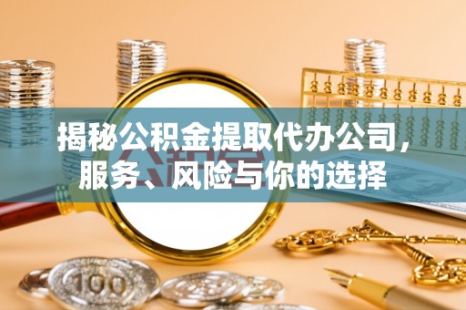 琅琊揭秘公积金提取代办公司，服务、风险与你的选择