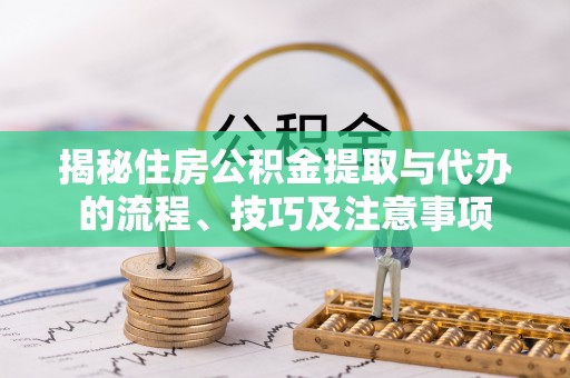 琅琊揭秘住房公积金提取与代办的流程、技巧及注意事项