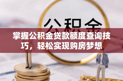 琅琊掌握公积金贷款额度查询技巧，轻松实现购房梦想