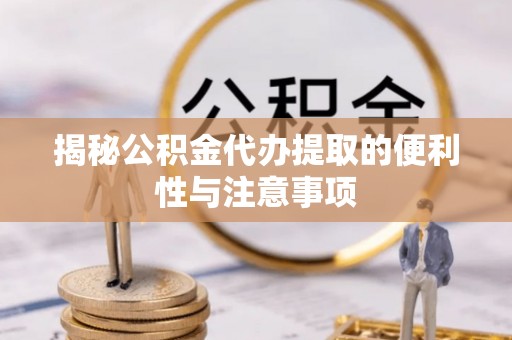 琅琊揭秘公积金代办提取的便利性与注意事项