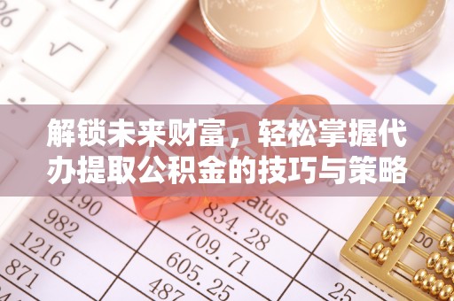 琅琊解锁未来财富，轻松掌握代办提取公积金的技巧与策略