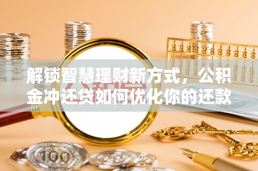 琅琊解锁智慧理财新方式，公积金冲还贷如何优化你的还款计划