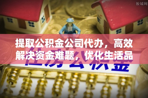 琅琊提取公积金公司代办，高效解决资金难题，优化生活品质