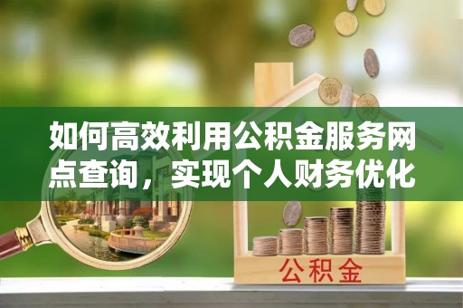琅琊如何高效利用公积金服务网点查询，实现个人财务优化