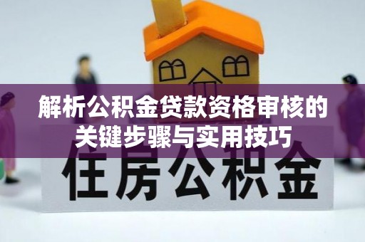 琅琊解析公积金贷款资格审核的关键步骤与实用技巧