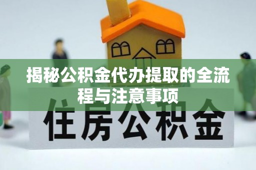 琅琊揭秘公积金代办提取的全流程与注意事项