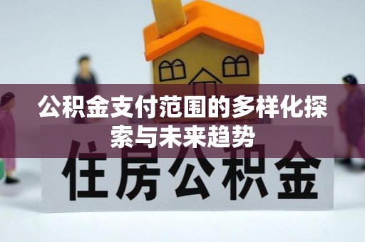 琅琊公积金支付范围的多样化探索与未来趋势