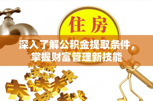 琅琊深入了解公积金提取条件，掌握财富管理新技能