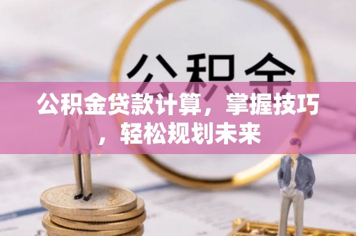 琅琊公积金贷款计算，掌握技巧，轻松规划未来