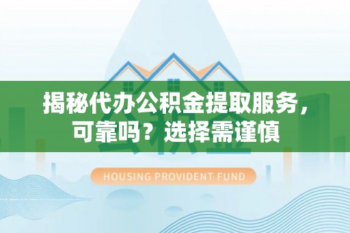 琅琊揭秘代办公积金提取服务，可靠吗？选择需谨慎