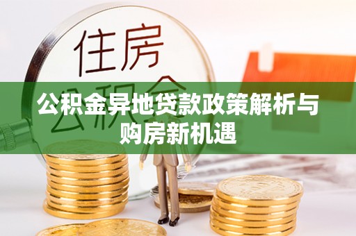 琅琊公积金异地贷款政策解析与购房新机遇