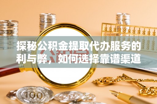 琅琊探秘公积金提取代办服务的利与弊，如何选择靠谱渠道？