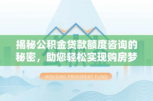 琅琊揭秘公积金贷款额度咨询的秘密，助您轻松实现购房梦想