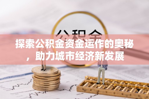 琅琊探索公积金资金运作的奥秘，助力城市经济新发展