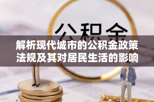 琅琊解析现代城市的公积金政策法规及其对居民生活的影响