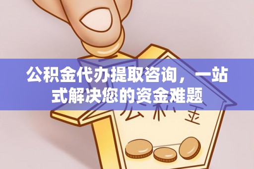 琅琊公积金代办提取咨询，一站式解决您的资金难题