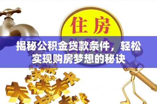 琅琊揭秘公积金贷款条件，轻松实现购房梦想的秘诀