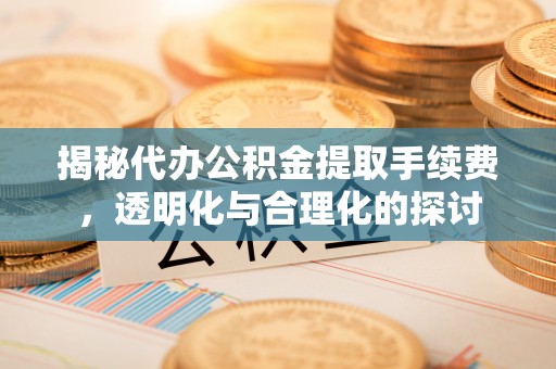 琅琊揭秘代办公积金提取手续费，透明化与合理化的探讨