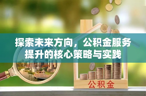 琅琊探索未来方向，公积金服务提升的核心策略与实践