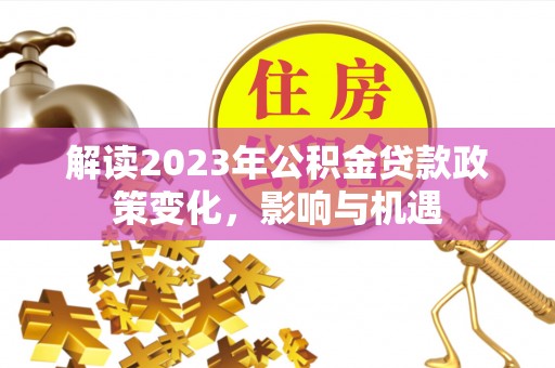 琅琊解读2023年公积金贷款政策变化，影响与机遇