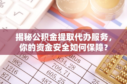 琅琊揭秘公积金提取代办服务，你的资金安全如何保障？