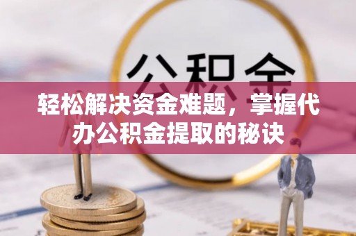 琅琊轻松解决资金难题，掌握代办公积金提取的秘诀