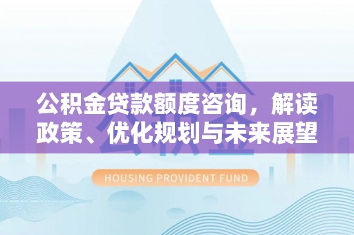琅琊公积金贷款额度咨询，解读政策、优化规划与未来展望