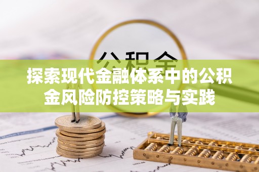 琅琊探索现代金融体系中的公积金风险防控策略与实践