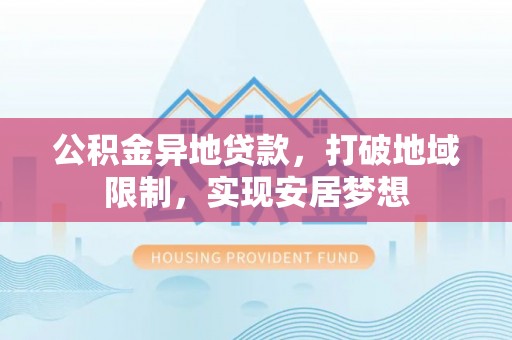 琅琊公积金异地贷款，打破地域限制，实现安居梦想