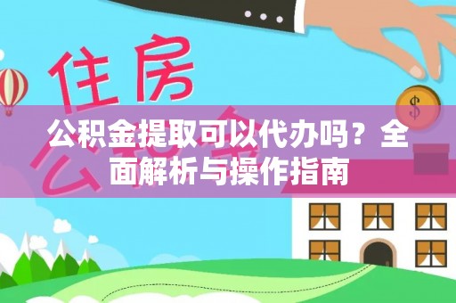 琅琊公积金提取可以代办吗？全面解析与操作指南