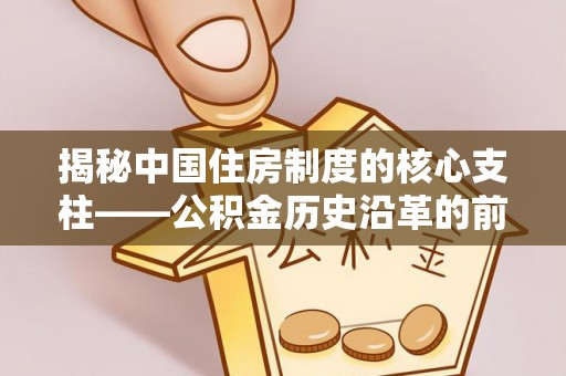 琅琊揭秘中国住房制度的核心支柱——公积金历史沿革的前世今生