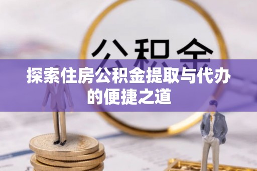 琅琊探索住房公积金提取与代办的便捷之道