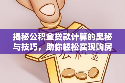琅琊揭秘公积金贷款计算的奥秘与技巧，助你轻松实现购房梦想