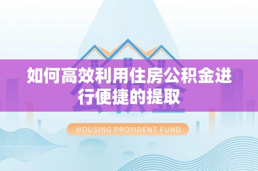 琅琊如何高效利用住房公积金进行便捷的提取
