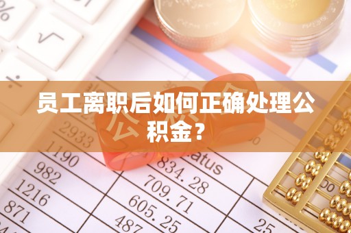 琅琊员工离职后如何正确处理公积金？
