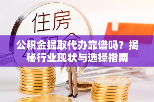 琅琊公积金提取代办靠谱吗？揭秘行业现状与选择指南