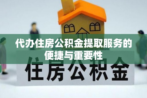琅琊代办住房公积金提取服务的便捷与重要性